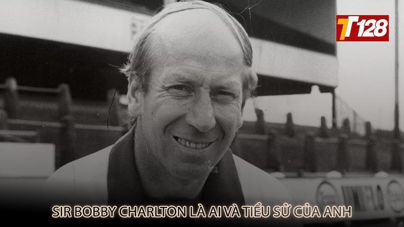 Sir Bobby Charlton là ai và tiểu sử của anh